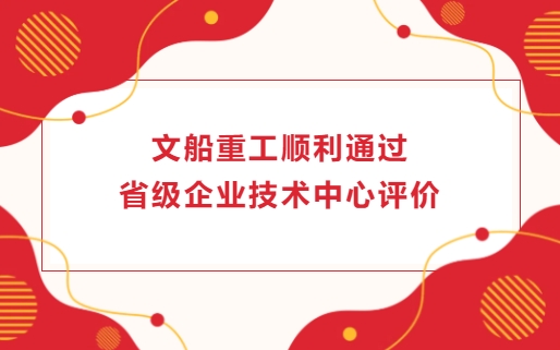 文船重工順利通過省級企業技術中心評價