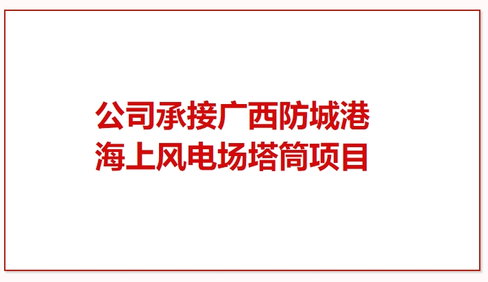 鼓干勁 再突破！公司承接廣西防城港海上風(fēng)電場(chǎng)塔筒項(xiàng)目