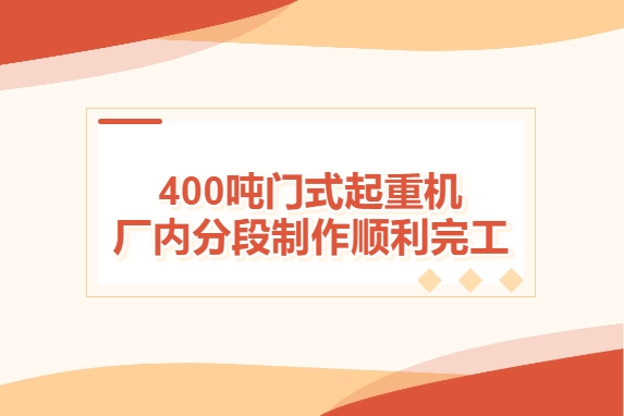 加速度！400噸門式起重機(jī)廠內(nèi)分段制作順利完工